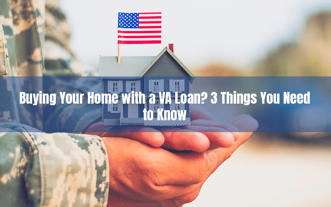 Buying Your Home with a VA Loan? 3 Things You Need to Know
